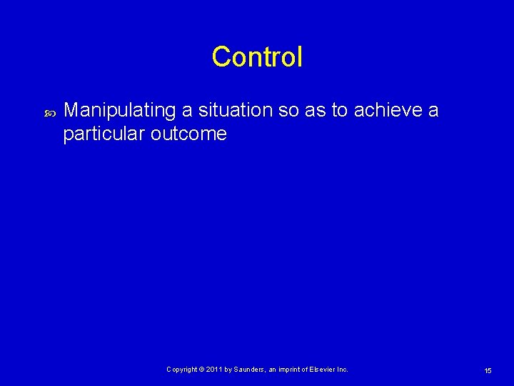 Control Manipulating a situation so as to achieve a particular outcome Copyright © 2011