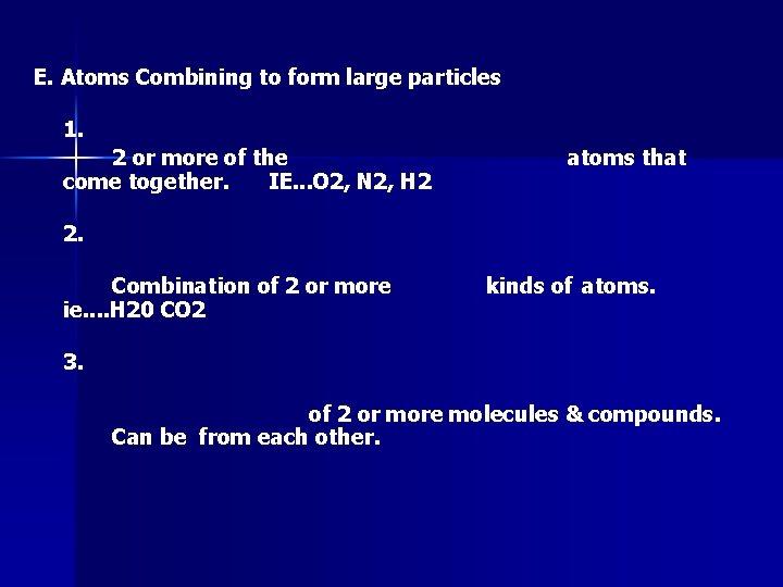 E. Atoms Combining to form large particles 1. 2 or more of the come