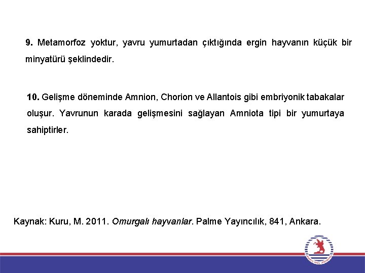 9. Metamorfoz yoktur, yavru yumurtadan çıktığında ergin hayvanın küçük bir minyatürü şeklindedir. 10. Gelişme