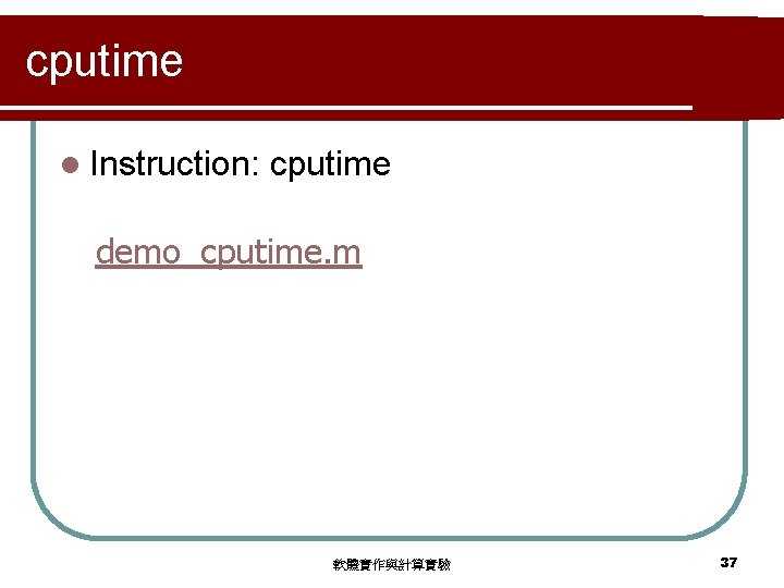 cputime l Instruction: cputime demo_cputime. m 軟體實作與計算實驗 37 