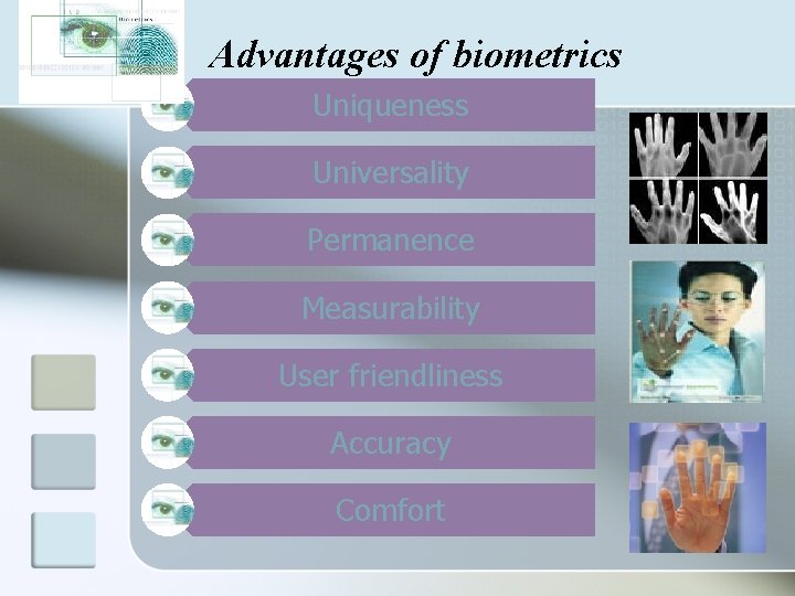 Advantages of biometrics Uniqueness Universality Permanence Measurability User friendliness Accuracy Comfort 