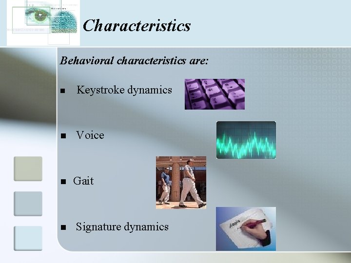 Characteristics Behavioral characteristics are: n Keystroke dynamics n Voice n n Gait Signature dynamics