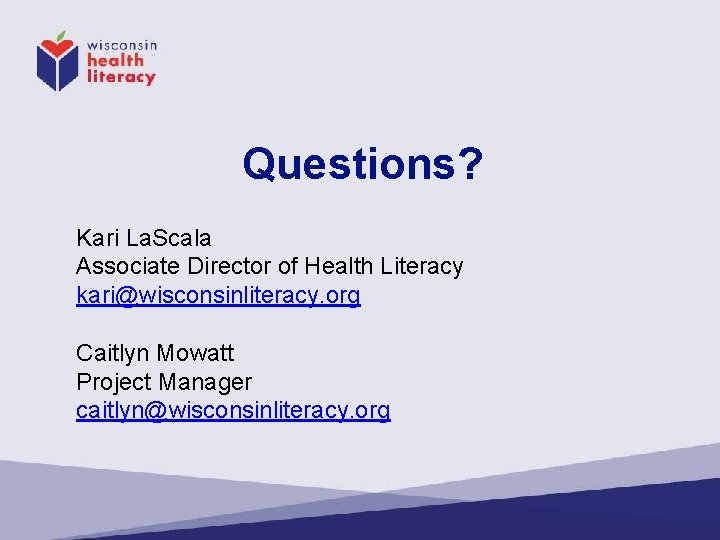 Questions? Kari La. Scala Associate Director of Health Literacy kari@wisconsinliteracy. org Caitlyn Mowatt Project