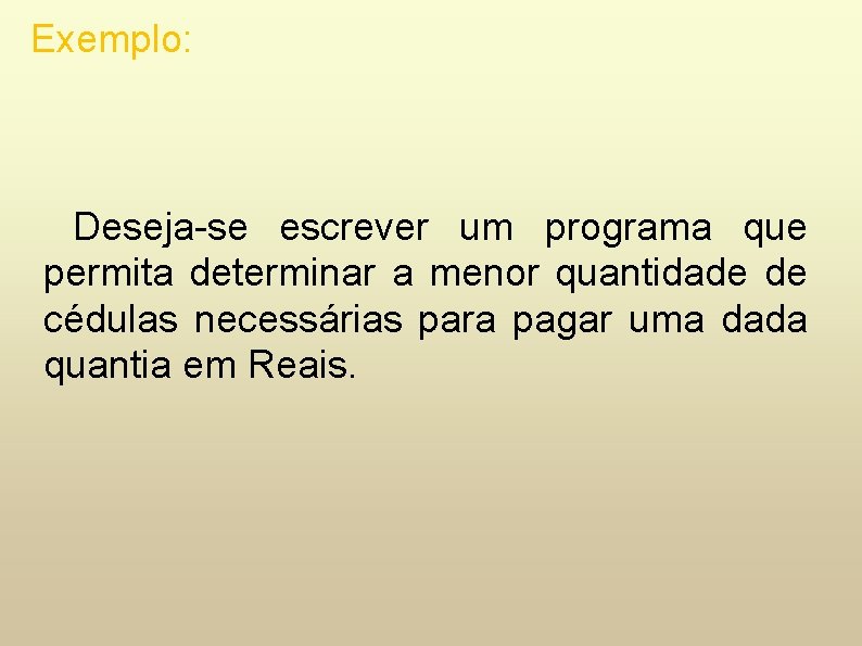 Exemplo: Deseja-se escrever um programa que permita determinar a menor quantidade de cédulas necessárias