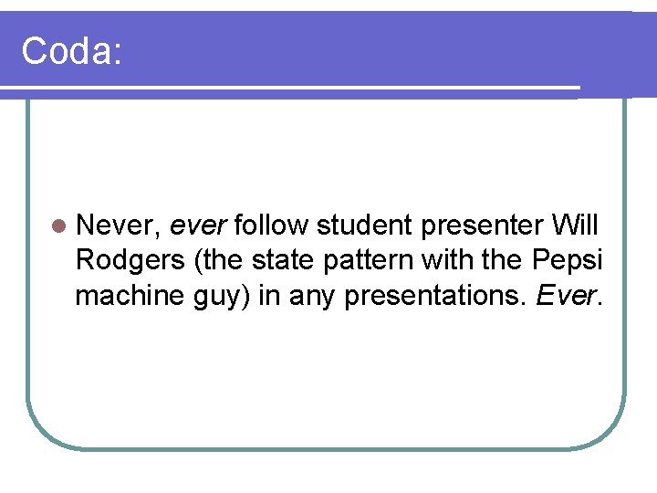 Coda: l Never, ever follow student presenter Will Rodgers (the state pattern with the