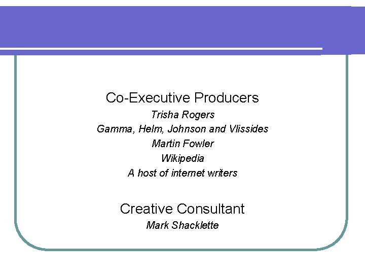 Co-Executive Producers Trisha Rogers Gamma, Helm, Johnson and Vlissides Martin Fowler Wikipedia A host