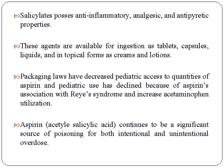 Salicylates posses anti-inflammatory, analgesic, and antipyretic properties. These agents are available for ingestion