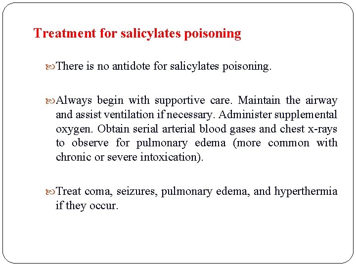 Treatment for salicylates poisoning There is no antidote for salicylates poisoning. Always begin with