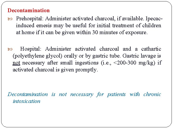 Decontamination Prehospital: Administer activated charcoal, if available. Ipecacinduced emesis may be useful for initial