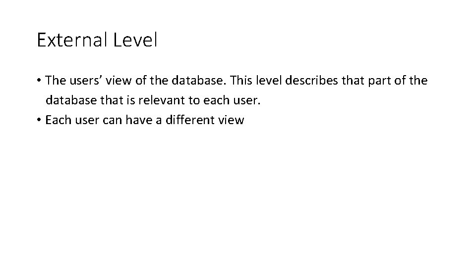 External Level • The users’ view of the database. This level describes that part