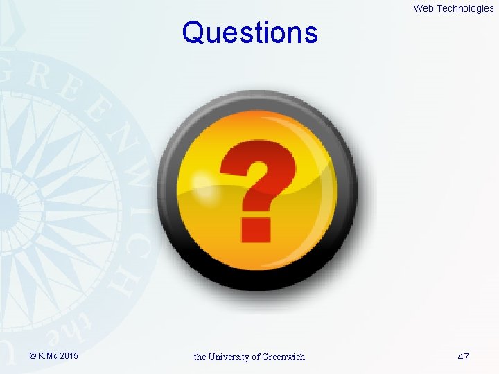 Web Technologies Questions © K. Mc 2015 the University of Greenwich 47 