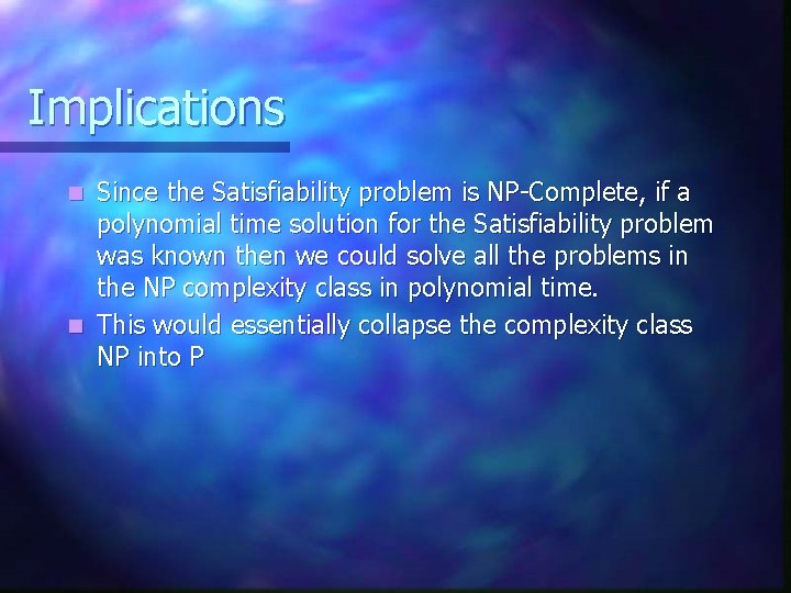 Implications Since the Satisfiability problem is NP-Complete, if a polynomial time solution for the