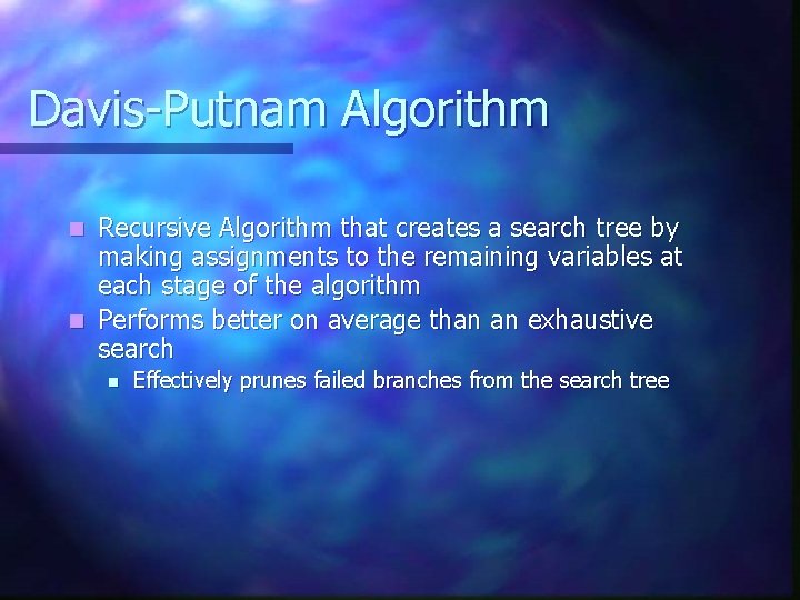 Davis-Putnam Algorithm Recursive Algorithm that creates a search tree by making assignments to the