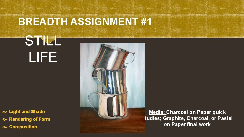 BREADTH ASSIGNMENT #1 STILL LIFE Light and Shade Rendering of Form Composition Media: Charcoal