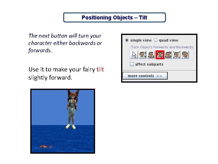 Positioning Objects – Tilt The next button will turn your character either backwards or