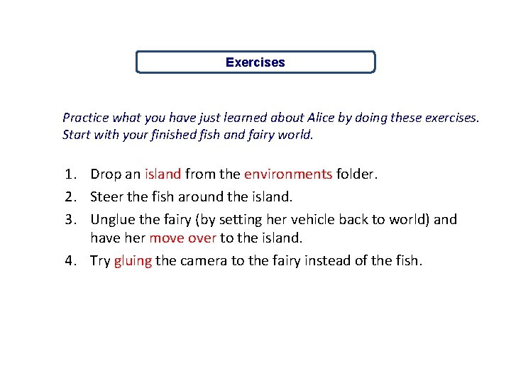 Exercises Practice what you have just learned about Alice by doing these exercises. Start