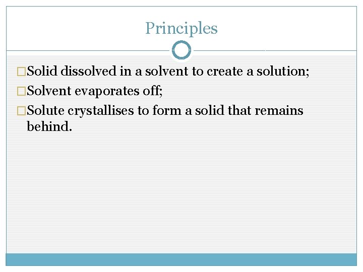 Principles �Solid dissolved in a solvent to create a solution; �Solvent evaporates off; �Solute