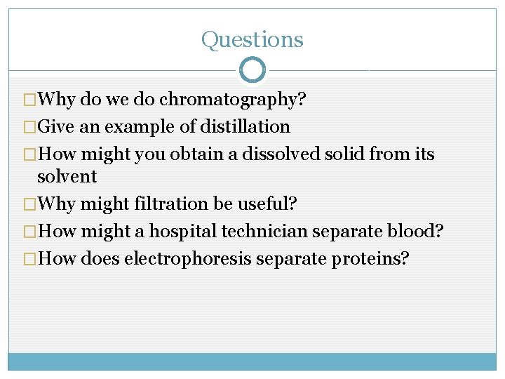 Questions �Why do we do chromatography? �Give an example of distillation �How might you