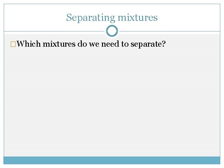 Separating mixtures �Which mixtures do we need to separate? 