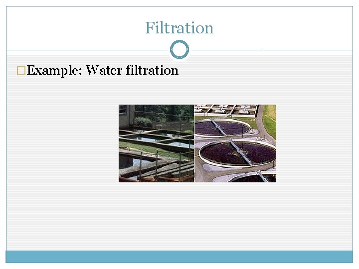 Filtration �Example: Water filtration 