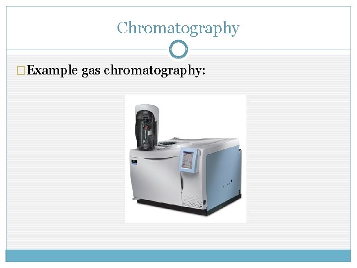 Chromatography �Example gas chromatography: 