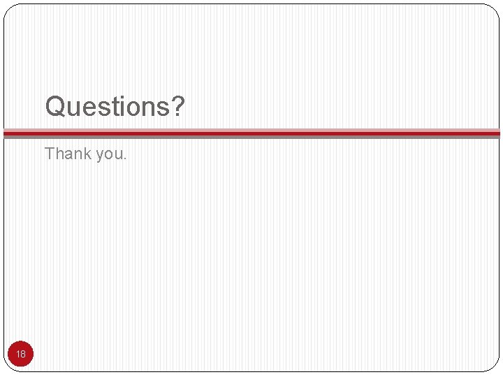 Questions? Thank you. 18 
