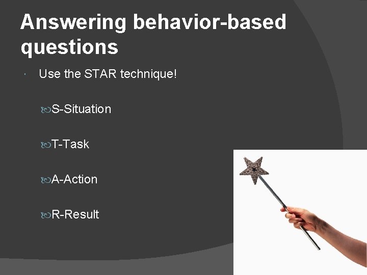 Answering behavior-based questions Use the STAR technique! S-Situation T-Task A-Action R-Result 