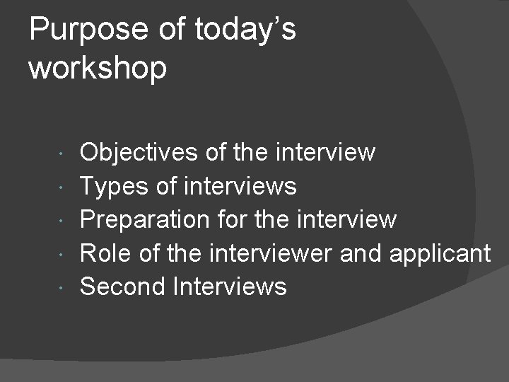 Purpose of today’s workshop Objectives of the interview Types of interviews Preparation for the