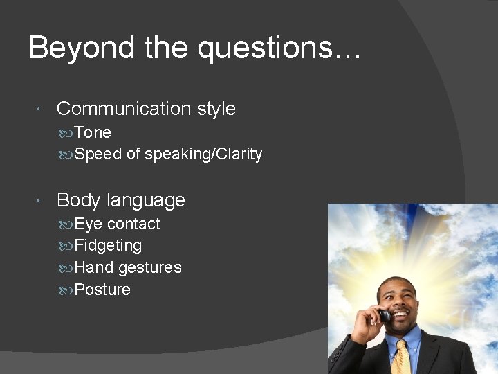 Beyond the questions… Communication style Tone Speed of speaking/Clarity Body language Eye contact Fidgeting