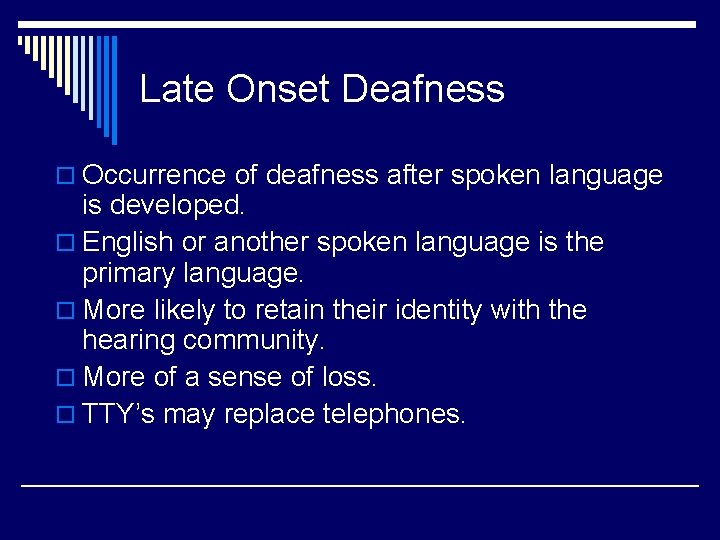 Late Onset Deafness o Occurrence of deafness after spoken language is developed. o English