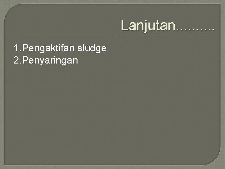 Lanjutan. . 1. Pengaktifan sludge 2. Penyaringan 