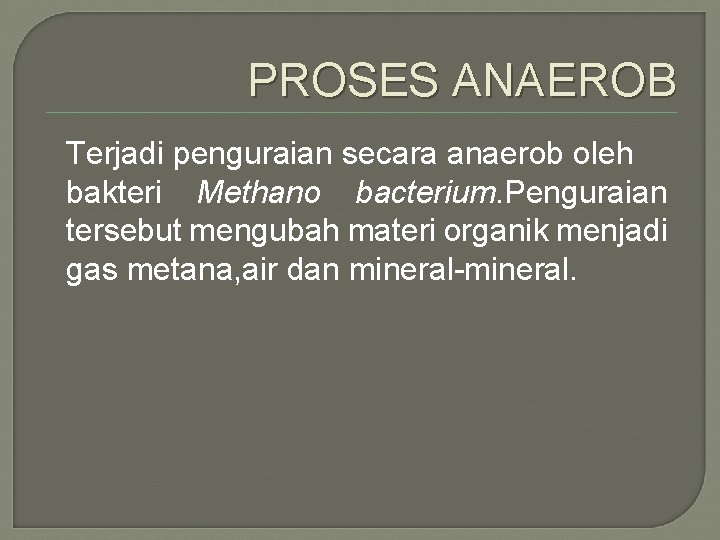 PROSES ANAEROB Terjadi penguraian secara anaerob oleh bakteri Methano bacterium. Penguraian tersebut mengubah materi