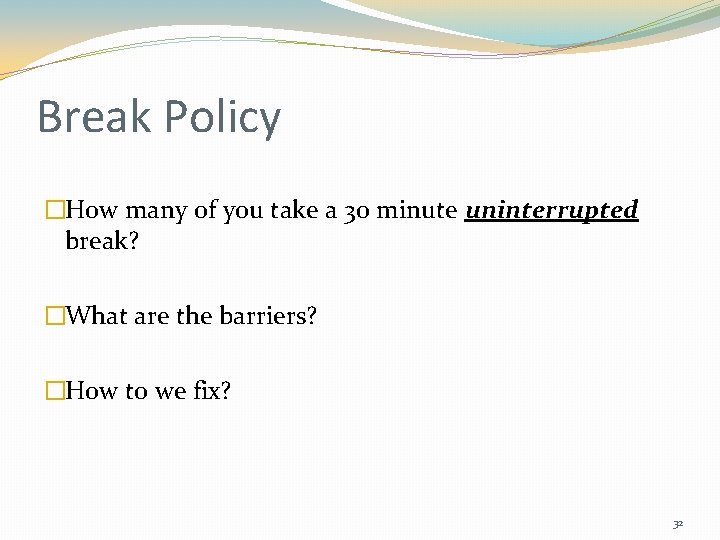 Break Policy �How many of you take a 30 minute uninterrupted break? �What are