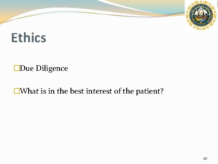 Ethics �Due Diligence �What is in the best interest of the patient? 68 