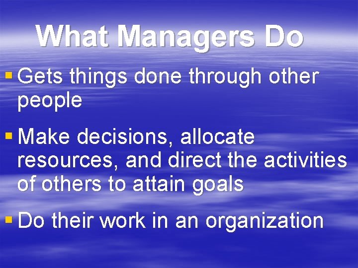 What Managers Do § Gets things done through other people § Make decisions, allocate