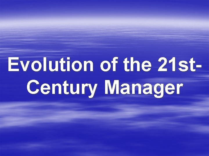 Evolution of the 21 st. Century Manager 