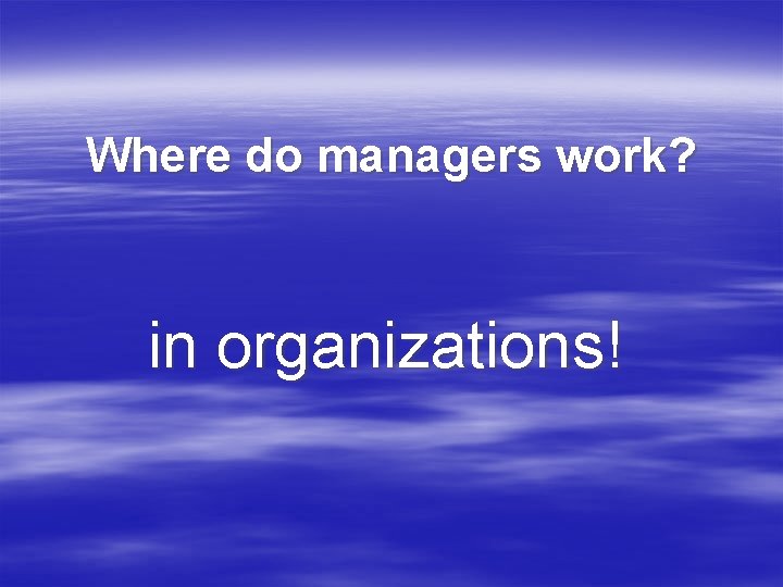 Where do managers work? in organizations! 
