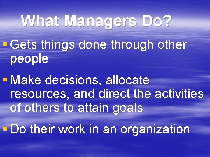 What Managers Do? § Gets things done through other people § Make decisions, allocate