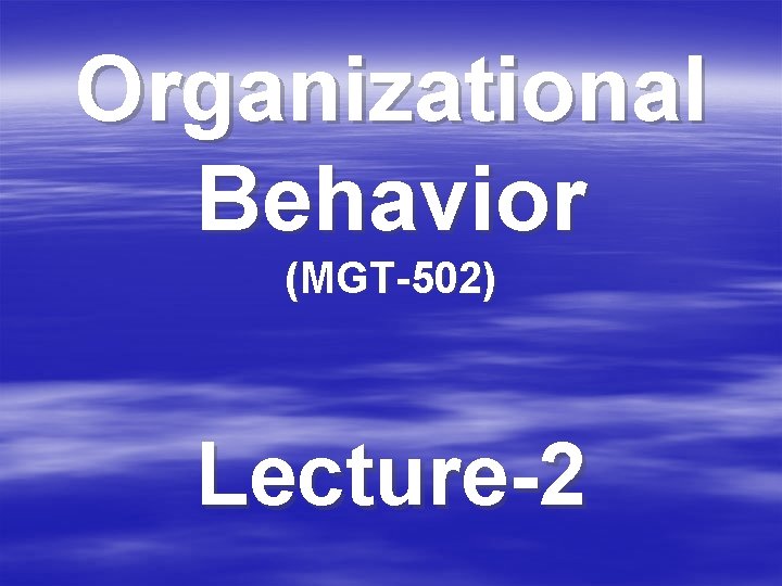 Organizational Behavior (MGT-502) Lecture-2 