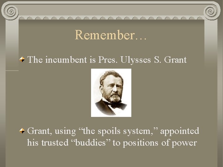 Remember… The incumbent is Pres. Ulysses S. Grant, using “the spoils system, ” appointed