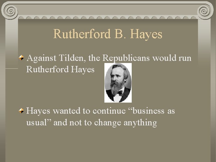 Rutherford B. Hayes Against Tilden, the Republicans would run Rutherford Hayes wanted to continue