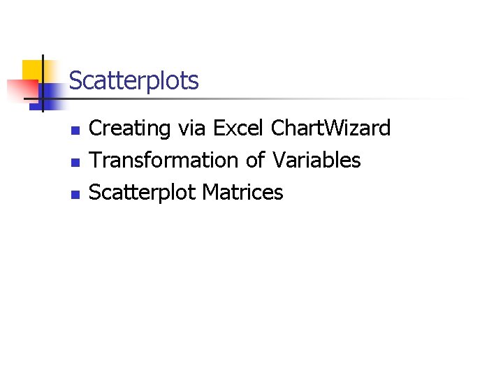 Scatterplots n n n Creating via Excel Chart. Wizard Transformation of Variables Scatterplot Matrices