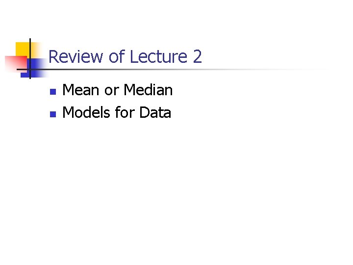 Review of Lecture 2 n n Mean or Median Models for Data 