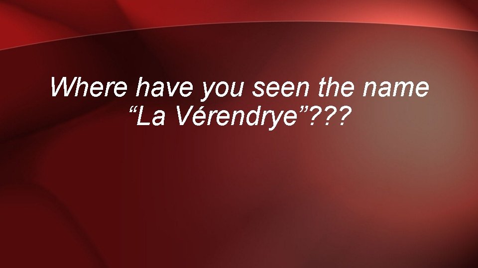 Where have you seen the name “La Vérendrye”? ? ? 