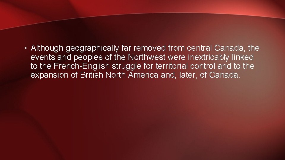  • Although geographically far removed from central Canada, the events and peoples of