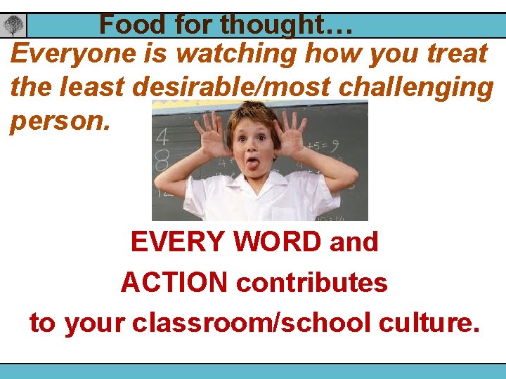 Food for thought… Everyone is watching how you treat the least desirable/most challenging person.