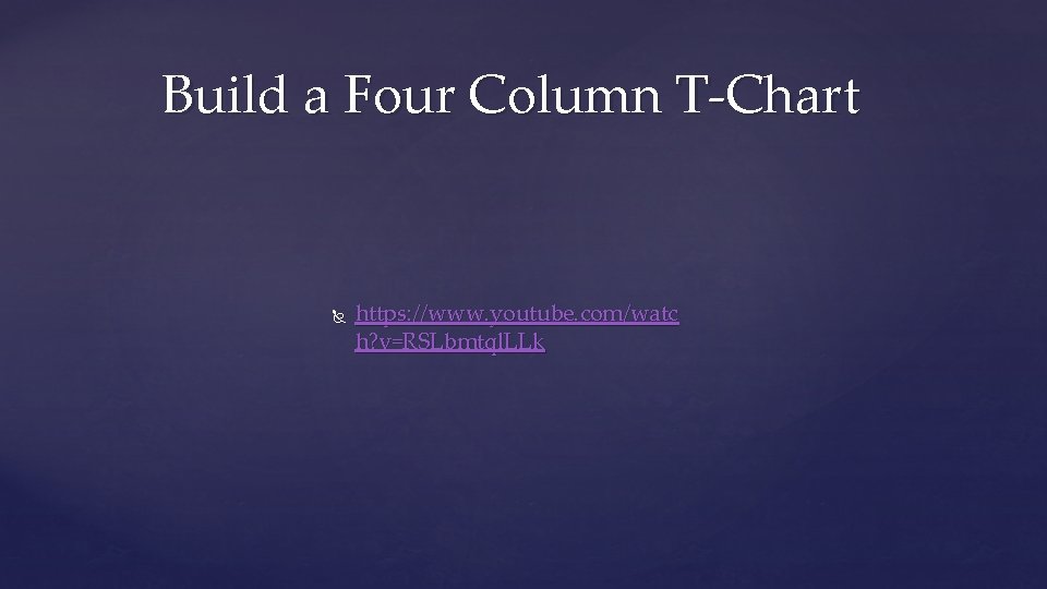 Build a Four Column T-Chart https: //www. youtube. com/watc h? v=RSLbmtql. LLk 