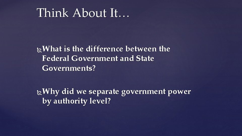 Think About It… What is the difference between the Federal Government and State Governments?