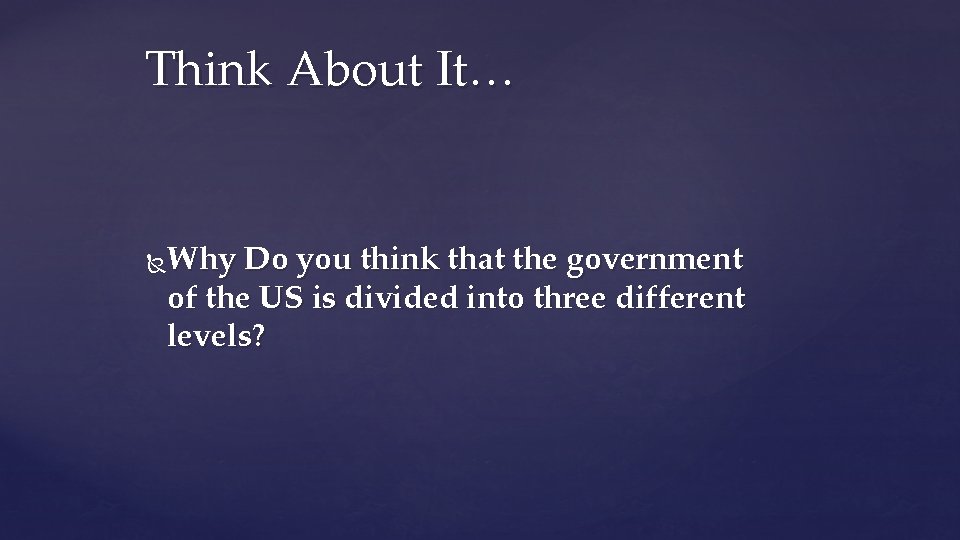 Think About It… Why Do you think that the government of the US is