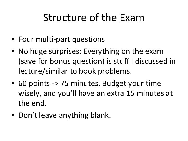 Structure of the Exam • Four multi-part questions • No huge surprises: Everything on